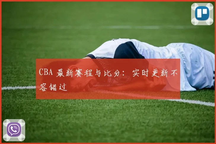 CBA 最新赛程与比分：实时更新不容错过