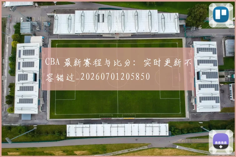 CBA 最新赛程与比分：实时更新不容错过_20260701205850